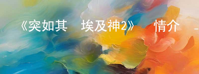 陳云發的動漫綜藝大全,《突如其來埃及神2》詳情介紹_突如其來埃及神2已完結在線觀看_突如其來埃及神2迅雷下載_日漫